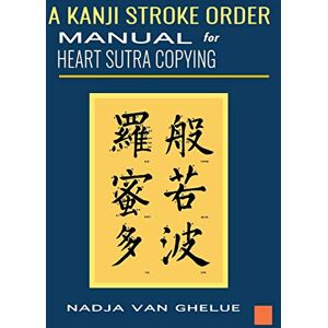 Van Ghelue, Nadja A Kanji Stroke Order Manual for Heart Sutra Copying Van Ghelue, Nadja A Kanji Stroke Order Manual for Heart Sutra Copying