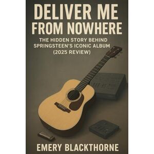 Blackthorne, Emery Deliver Me From Nowhere: The Hidden Story Behind Springsteen’s Iconic Album (2025 Review) Blackthorne, Emery Deliver Me From Nowhere: The Hidden Story Behind Springsteen’s Iconic Album (2025 Review)