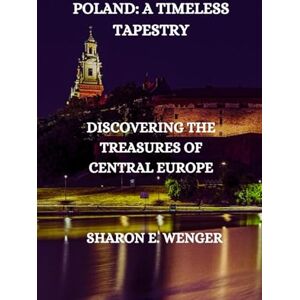 WENGER, SHARON E. POLAND: A TIMELESS TAPESTRY: DISCOVERING THE TREASURES OF CENTRAL EUROPE WENGER, SHARON E. POLAND: A TIMELESS TAPESTRY: DISCOVERING THE TREASURES OF CENTRAL EUROPE