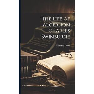 Gosse, Edmund The Life of Algernon Charles Swinburne Gosse, Edmund The Life of Algernon Charles Swinburne