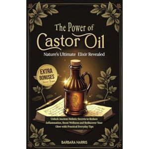 Harris, Barbara The Hidden Power of Castor Oil: Nature’s Ultimate Elixir Revealed: Unlock Ancient Holistic Secrets to Reduce Inflammation, Boost Wellness and Rediscover Your Glow with Practical Everyday Tips Harris, Barbara The Hidden Power of Castor Oil: Nature’s Ultimate Elixir Revealed: Unlock Ancient Holistic Secrets to Reduce Inflammation, Boost Wellness and Rediscover Your Glow with Practical Everyday Tips
