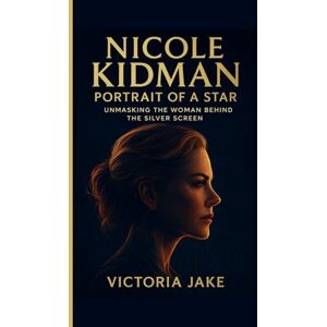 JAKE, VICTORIA Nicole Kidman: Portrait of a Star: Unmasking the Woman Behind the Silver Screen JAKE, VICTORIA Nicole Kidman: Portrait of a Star: Unmasking the Woman Behind the Silver Screen