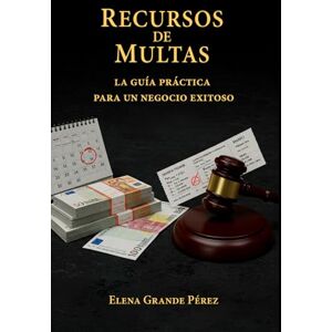 Grande Pérez, Elena Recursos de Multas: La Guía Práctica para un Negocio Exitoso Grande Pérez, Elena Recursos de Multas: La Guía Práctica para un Negocio Exitoso