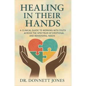 Jones, Dr. Donnett HEALING IN THEIR HANDS: A Clinical Guide to Working with Youth Across the Spectrum of Emotional and Behavioral Needs (Unlocking the Pages) Jones, Dr. Donnett HEALING IN THEIR HANDS: A Clinical Guide to Working with Youth Across the Spectrum of Emotional and Behavioral Needs (Unlocking the Pages)