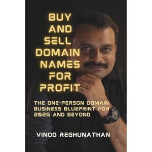 Reghunathan, Vinod Buy and Sell Domain Names for Profit: The One-Person Domain Business Blueprint for 2026 and Beyond Reghunathan, Vinod Buy and Sell Domain Names for Profit: The One-Person Domain Business Blueprint for 2026 and Beyond