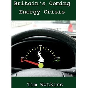 Watkins, Tim Britain's Coming Energy Crisis: Peak Oil and the End of the World as we Know it Watkins, Tim Britain's Coming Energy Crisis: Peak Oil and the End of the World as we Know it