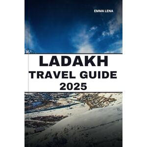 Lena, Emma LADAKH TRAVEL GUIDE 2025: Trek Majestic Landscapes, Visit Ancient Monasteries, Experience Local Culture, and Insider Tips for a Himalayan Adventure. Lena, Emma LADAKH TRAVEL GUIDE 2025: Trek Majestic Landscapes, Visit Ancient Monasteries, Experience Local Culture, and Insider Tips for a Himalayan Adventure.