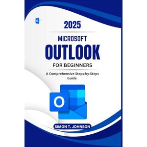 Johnson, Simon T. Microsoft Outlook For Beginners: A Comprehensive Steps-by-Steps Guide (Microsoft Office Made Easy) Johnson, Simon T. Microsoft Outlook For Beginners: A Comprehensive Steps-by-Steps Guide (Microsoft Office Made Easy)
