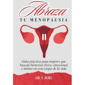 Roig, Dr. Y. Abraza tu menopausia: Guía práctica para mujeres que buscan bienestar físico, emocional e íntimo Roig, Dr. Y. Abraza tu menopausia: Guía práctica para mujeres que buscan bienestar físico, emocional e íntimo