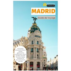 Gonzalez, Alphonso Madrid Guide de Voyage: Principales attractions, trésors cachés, gastronomie authentique, visites guidées, activités incontournables, itinéraires et excursions d'une jou Gonzalez, Alphonso Madrid Guide de Voyage: Principales attractions, trésors cachés, gastronomie authentique, visites guidées, activités incontournables, itinéraires et excursions d'une jou
