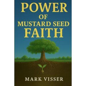 Visser, Mark Power of Mustard Seed Faith: Not the size, but the nature Visser, Mark Power of Mustard Seed Faith: Not the size, but the nature