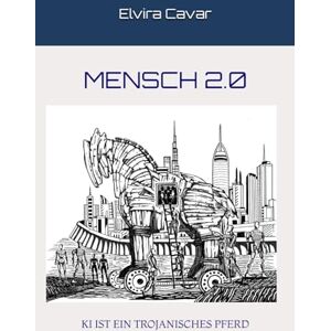 Cavar, Elvira MENSCH 2.0: KI IST EIN TROJANISCHES PFERD Cavar, Elvira MENSCH 2.0: KI IST EIN TROJANISCHES PFERD