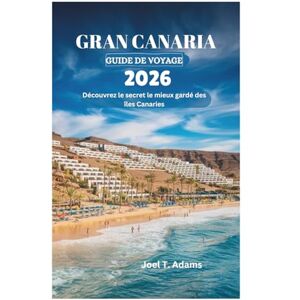 Adams, Joel T. GRAN CANARIA GUIDE DE VOYAGE 2026: Découvrez le secret le mieux gardé des îles Canaries Adams, Joel T. GRAN CANARIA GUIDE DE VOYAGE 2026: Découvrez le secret le mieux gardé des îles Canaries