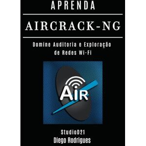 Rodrigues, Diego APRENDA AIRCRACK-NG: Domine Auditoria e Exploração de Redes Wi-Fi (kali lINUX & frameworks brasil) Rodrigues, Diego APRENDA AIRCRACK-NG: Domine Auditoria e Exploração de Redes Wi-Fi (kali lINUX & frameworks brasil)