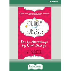 Parker, J. Hot, Holy, and Humorous: Sex in Marriage by God's Design Parker, J. Hot, Holy, and Humorous: Sex in Marriage by God's Design