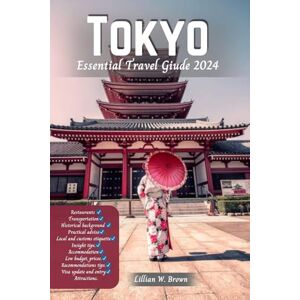 Brown, Lillian W. Tokyo Essential Travel Guide 2024: Discover the Soul of Japan's Capital: For First timers, Insider Tips, Must-See Destinations, and Local Delights Await Brown, Lillian W. Tokyo Essential Travel Guide 2024: Discover the Soul of Japan's Capital: For First timers, Insider Tips, Must-See Destinations, and Local Delights Await