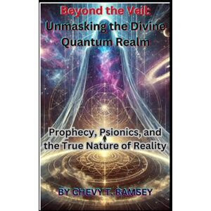 Ramsey, Chevy T. Beyond the Veil: Unmasking the Divine Quantum Realm: Prophecy, Psionics, and the True Nature of Reality Ramsey, Chevy T. Beyond the Veil: Unmasking the Divine Quantum Realm: Prophecy, Psionics, and the True Nature of Reality