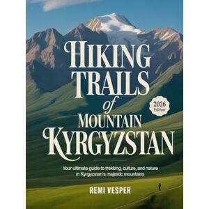 VESPER, REMI HIKING TRAILS OF MOUNTAIN KYRGYZSTAN: YOUR ULTIMATE GUIDE TO TREKKING, CULTURE, AND NATURE IN KYRGYZSTAN’S MAJESTIC MOUNTAINS VESPER, REMI HIKING TRAILS OF MOUNTAIN KYRGYZSTAN: YOUR ULTIMATE GUIDE TO TREKKING, CULTURE, AND NATURE IN KYRGYZSTAN’S MAJESTIC MOUNTAINS