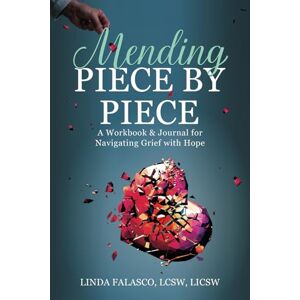 Falasco LCSW, Linda Mending Piece by Piece:: A Workbook & Journal for Navigating Grief with Hope Falasco LCSW, Linda Mending Piece by Piece:: A Workbook & Journal for Navigating Grief with Hope