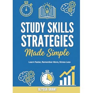 Grant, Alyssa Study Skills Strategies Made Simple: Learn Faster, Remember More, Stress Less Grant, Alyssa Study Skills Strategies Made Simple: Learn Faster, Remember More, Stress Less