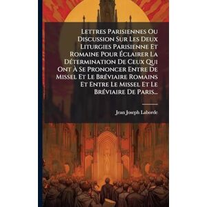 Laborde, Jean-Joseph Lettres Parisiennes Ou Discussion Sur Les Deux Liturgies Parisienne Et Romaine Pour Éclairer La DÃ(c)termination De Ceux Qui Ont À Se Prononcer ... Le Missel Et Le BrÃ(c)viaire De Paris... Laborde, Jean-Joseph Lettres Parisiennes Ou Discussion Sur Les Deux Liturgies Parisienne Et Romaine Pour Éclairer La DÃ(c)termination De Ceux Qui Ont À Se Prononcer ... Le Missel Et Le BrÃ(c)viaire De Paris...