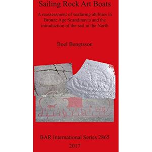 Bengtsson, Boel Sailing Rock Art Boats: A reassessment of seafaring abilities in Bronze Age Scandinavia and the introduction of the sail in the North: 2865 (British Archaeological Reports International Series) Bengtsson, Boel Sailing Rock Art Boats: A reassessment of seafaring abilities in Bronze Age Scandinavia and the introduction of the sail in the North: 2865 (British Archaeological Reports International Series)