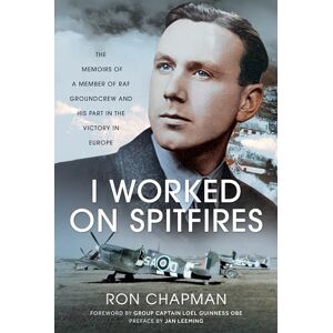 Chapman, Ronald L I Worked on Spitfires: The Memoirs of a Member of RAF Groundcrew and his Part in the Victory in Europe Chapman, Ronald L I Worked on Spitfires: The Memoirs of a Member of RAF Groundcrew and his Part in the Victory in Europe