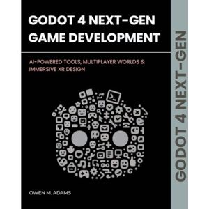 M. Adams, Owen GODOT 4 NEXT-GEN GAME DEVELOPMENT: AI-POWERED TOOLS, MULTIPLAYER WORLDS & IMMERSIVE XR DESIGN M. Adams, Owen GODOT 4 NEXT-GEN GAME DEVELOPMENT: AI-POWERED TOOLS, MULTIPLAYER WORLDS & IMMERSIVE XR DESIGN