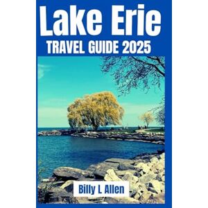L Allen, Billy Lake Erie Travel Guide 2025: Exploring the Best of the Great Lakes, Destinations, Events, and Undiscovered Treasures Near Lake Erie (Adventure Travel Guide) L Allen, Billy Lake Erie Travel Guide 2025: Exploring the Best of the Great Lakes, Destinations, Events, and Undiscovered Treasures Near Lake Erie (Adventure Travel Guide)
