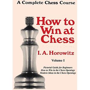 Horowitz, I. A. A Complete Chess Course, How to Win at Chess, Volume I Horowitz, I. A. A Complete Chess Course, How to Win at Chess, Volume I