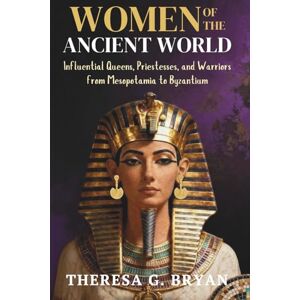 Bryan, Theresa G. Women of the Ancient World: Influential Queens, Priestesses, and Warriors from Mesopotamia to Byzantium (Definitive History Book Series) Bryan, Theresa G. Women of the Ancient World: Influential Queens, Priestesses, and Warriors from Mesopotamia to Byzantium (Definitive History Book Series)