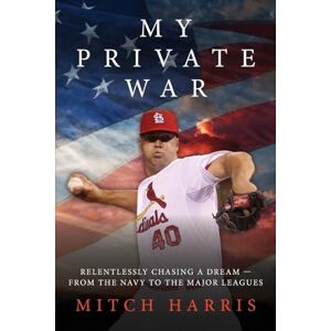 Harris, Mitch My Private War: Relentlessly Chasing A Dream — From The Navy To The Major Leagues Harris, Mitch My Private War: Relentlessly Chasing A Dream — From The Navy To The Major Leagues