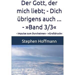 Hoffmann, Stephen Der Gott, der mich liebt; Dich übrigens auch ... »Band 3/3«: Impulse zum Durchatmen »Großdruck« Hoffmann, Stephen Der Gott, der mich liebt; Dich übrigens auch ... »Band 3/3«: Impulse zum Durchatmen »Großdruck«