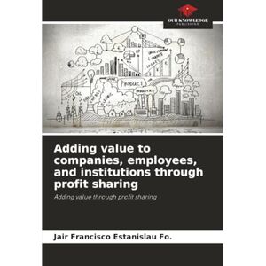 Estanislau Fo., Jair Francisco Adding value to companies, employees, and institutions through profit sharing: Adding value through profit sharing Estanislau Fo., Jair Francisco Adding value to companies, employees, and institutions through profit sharing: Adding value through profit sharing