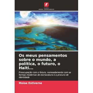Estiverne, Moise Os meus pensamentos sobre o mundo, a política, o futuro, o Haiti...: Preocupação com o futuro, nomeadamente com as formas modernas de escravatura e a procura de identidade Estiverne, Moise Os meus pensamentos sobre o mundo, a política, o futuro, o Haiti...: Preocupação com o futuro, nomeadamente com as formas modernas de escravatura e a procura de identidade
