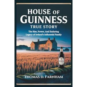 Farnham, Thomas D. House Of Guinness True Story: The Rise, Power, And Enduring Legacy of Ireland's Influential Family Farnham, Thomas D. House Of Guinness True Story: The Rise, Power, And Enduring Legacy of Ireland's Influential Family
