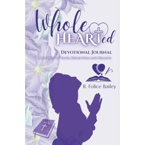 Bailey, R. Folice WholeHEARTed Devotional Journal: A Journey of Faith, Reflection and Healing Bailey, R. Folice WholeHEARTed Devotional Journal: A Journey of Faith, Reflection and Healing