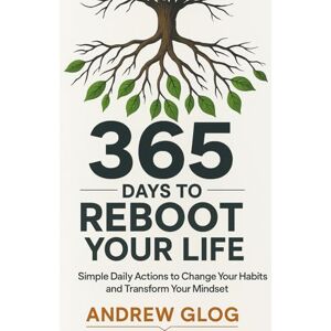Glog, Andrew 365 DAYS TO REBOOT YOUR LIFE: Simple Daily Actions to Change Your Habits and Transform Your Mindset Glog, Andrew 365 DAYS TO REBOOT YOUR LIFE: Simple Daily Actions to Change Your Habits and Transform Your Mindset