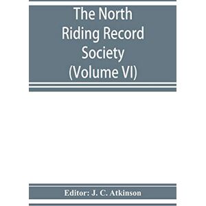 The North Riding Record Society for the Publication of Original Documents relating to the North Riding of the County of York (Volume VI) Quarter sessions records The North Riding Record Society for the Publication of Original Documents relating to the North Riding of the County of York (Volume VI) Quarter sessions records