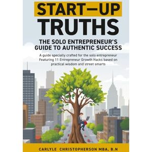 Christopherson, Carlyle Start-Up Truths: The Solo Entrepreneur’s Guide To Authentic Success Christopherson, Carlyle Start-Up Truths: The Solo Entrepreneur’s Guide To Authentic Success