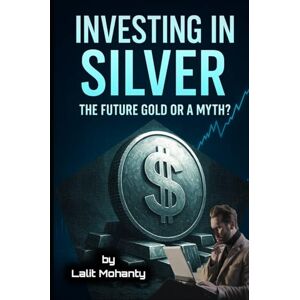 Mohanty, Mr. Lalit Prasad Investing In Silver: The Future Gold or a Myth (The Ultimate Investing Guides' Series) Mohanty, Mr. Lalit Prasad Investing In Silver: The Future Gold or a Myth (The Ultimate Investing Guides' Series)