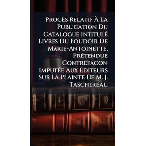 TBD Procès Relatif À La Publication Du Catalogue IntitulÃ(c) Livres Du Boudoir De Marie-Antoinette, PrÃ(c)tendue Contrefacon ImputÃ(c)e Aux Éditeurs Sur La Plainte De M. J. Taschereau TBD Procès Relatif À La Publication Du Catalogue IntitulÃ(c) Livres Du Boudoir De Marie-Antoinette, PrÃ(c)tendue Contrefacon ImputÃ(c)e Aux Éditeurs Sur La Plainte De M. J. Taschereau