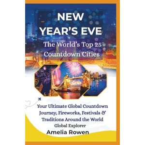 Rowen, Amelia NEW YEAR'S EVE The World's Top 25 Countdown Cities: Your Ultimate Global Countdown Journey, Fireworks, Festivals & Traditions Around the World Rowen, Amelia NEW YEAR'S EVE The World's Top 25 Countdown Cities: Your Ultimate Global Countdown Journey, Fireworks, Festivals & Traditions Around the World