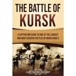 History, Captivating The Battle of Kursk: A Captivating Guide to One of the Largest and Most Decisive Battles of World War II (The Second World War) History, Captivating The Battle of Kursk: A Captivating Guide to One of the Largest and Most Decisive Battles of World War II (The Second World War)