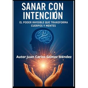 Gómez Méndez, PhD Juan Carlos Sanar con Intención: El Poder Invisible que Transforma Cuerpos y Mentes: : Enfoque científico sobre conceptos relacionados con la Intención ... (Investigaciones científicas sobre sanación) Gómez Méndez, PhD Juan Carlos Sanar con Intención: El Poder Invisible que Transforma Cuerpos y Mentes: : Enfoque científico sobre conceptos relacionados con la Intención ... (Investigaciones científicas sobre sanación)