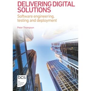 Thompson, Peter Delivering Digital Solutions: Software engineering, testing and deployment: 3 (BCS Digital Solutions Collection) Thompson, Peter Delivering Digital Solutions: Software engineering, testing and deployment: 3 (BCS Digital Solutions Collection)