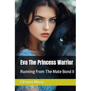 Moon, Eleanor Eva The Princess Warrior: Running From The Mate Bond II Moon, Eleanor Eva The Princess Warrior: Running From The Mate Bond II