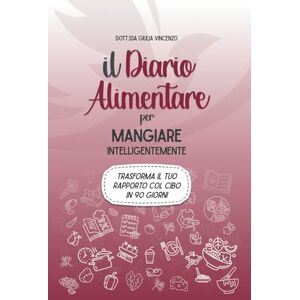 Vincenzo, Dott Giulia Il Diario Alimentare per Mangiare Intelligentemente: Trasforma il tuo rapporto con il cibo in 90 giorni Vincenzo, Dott Giulia Il Diario Alimentare per Mangiare Intelligentemente: Trasforma il tuo rapporto con il cibo in 90 giorni