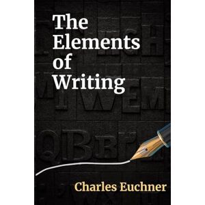 Euchner, Charles The Elements of Writing: The Only Writing Guide You Will Ever Need (Essentials) Euchner, Charles The Elements of Writing: The Only Writing Guide You Will Ever Need (Essentials)