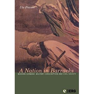 Frevert, Ute A Nation in Barracks: Conscription, Military Service and Civil Society in Modern Germany Frevert, Ute A Nation in Barracks: Conscription, Military Service and Civil Society in Modern Germany